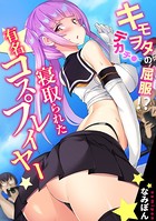 キモヲタのデカチ●に屈服！？ 寝取られた有名コスプレイヤー
